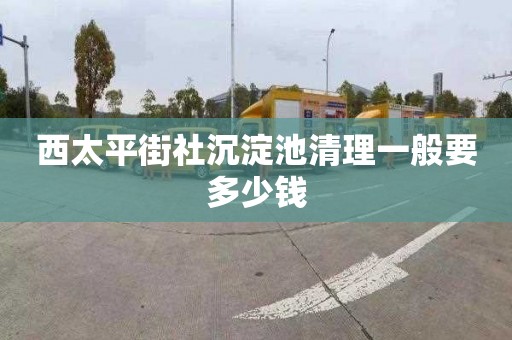 西太平街社沉淀池清理一般要多少钱