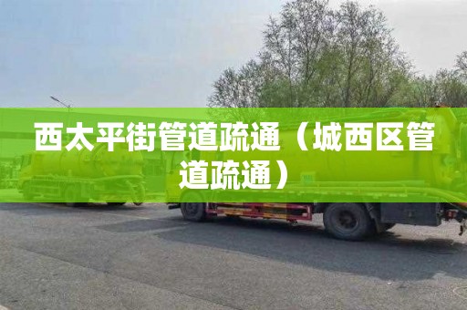 西太平街管道疏通（城西区管道疏通）