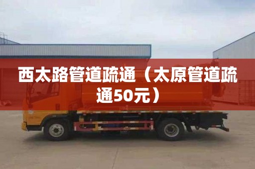 西太路管道疏通（太原管道疏通50元）