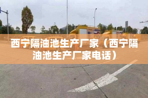 西宁隔油池生产厂家（西宁隔油池生产厂家电话）