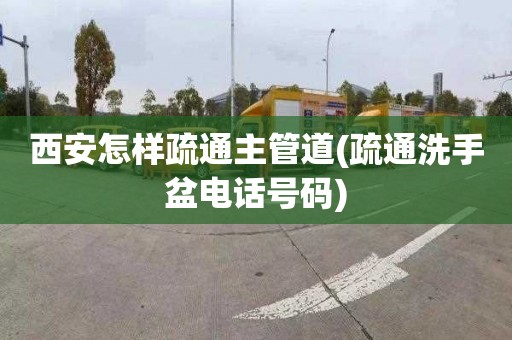 西安怎样疏通主管道(疏通洗手盆电话号码)