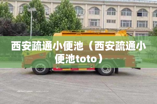 西安疏通小便池（西安疏通小便池toto）