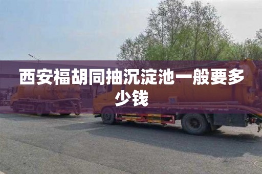 西安福胡同抽沉淀池一般要多少钱