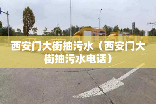 西安门大街抽污水（西安门大街抽污水电话）