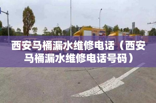 西安马桶漏水维修电话（西安马桶漏水维修电话号码）