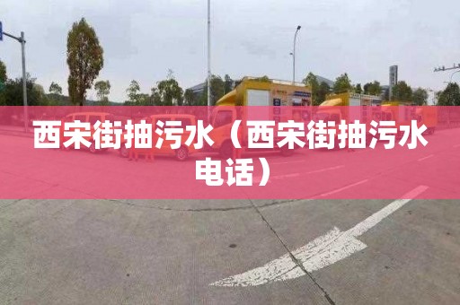 西宋街抽污水（西宋街抽污水电话）