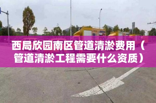 西局欣园南区管道清淤费用（管道清淤工程需要什么资质）