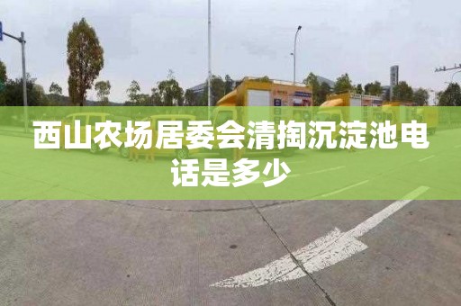 西山农场居委会清掏沉淀池电话是多少