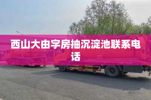 西山大由字房抽沉淀池联系电话