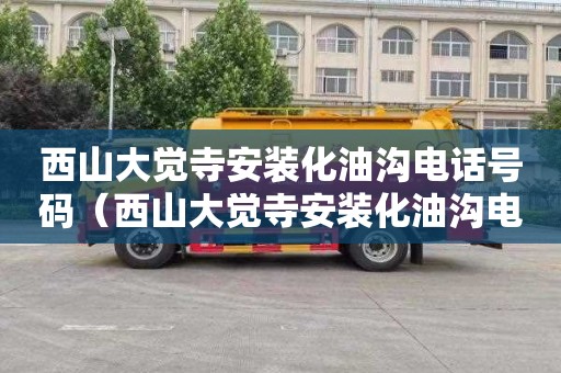 西山大觉寺安装化油沟电话号码（西山大觉寺安装化油沟电话号码是多少）