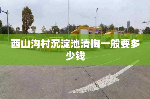 西山沟村沉淀池清掏一般要多少钱