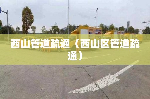 西山管道疏通（西山区管道疏通）