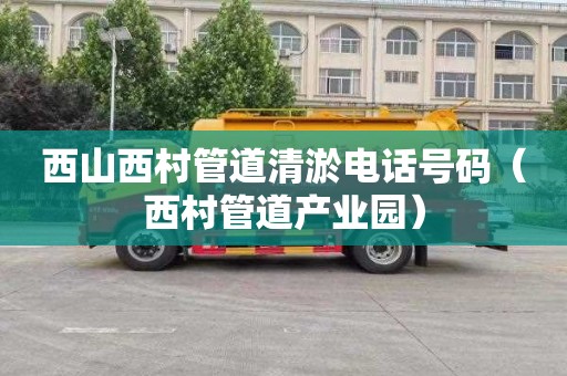 西山西村管道清淤电话号码（西村管道产业园）