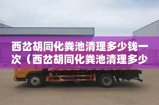 西岔胡同化粪池清理多少钱一次（西岔胡同化粪池清理多少钱一次啊）