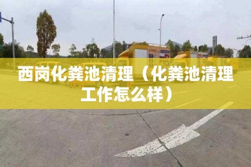 西岗化粪池清理（化粪池清理工作怎么样）