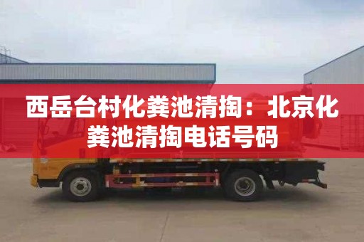 西岳台村化粪池清掏：北京化粪池清掏电话号码