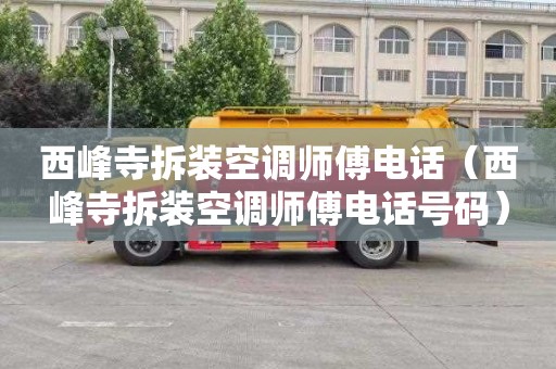 西峰寺拆装空调师傅电话（西峰寺拆装空调师傅电话号码）