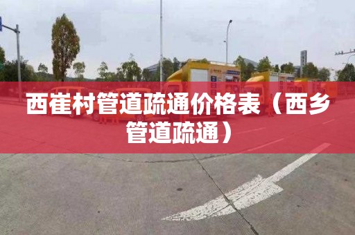 西崔村管道疏通价格表（西乡管道疏通）