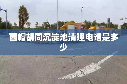 西帽胡同沉淀池清理电话是多少