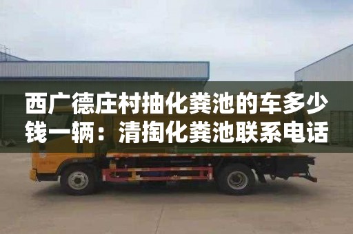 西广德庄村抽化粪池的车多少钱一辆：清掏化粪池联系电话