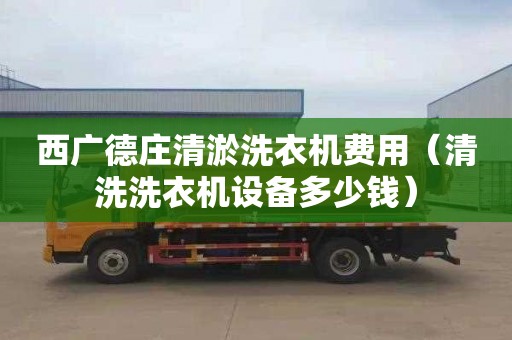 西广德庄清淤洗衣机费用（清洗洗衣机设备多少钱）