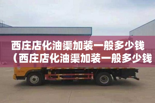 西庄店化油渠加装一般多少钱（西庄店化油渠加装一般多少钱啊）