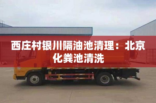 西庄村银川隔油池清理：北京化粪池清洗