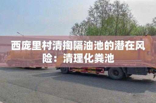 西庞里村清掏隔油池的潜在风险：清理化粪池
