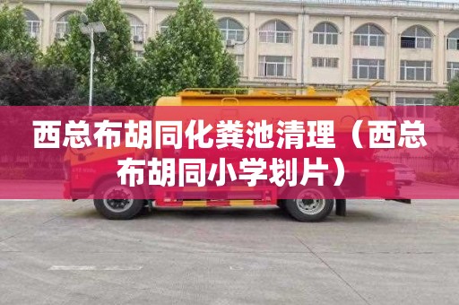 西总布胡同化粪池清理（西总布胡同小学划片）