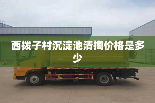 西拨子村沉淀池清掏价格是多少