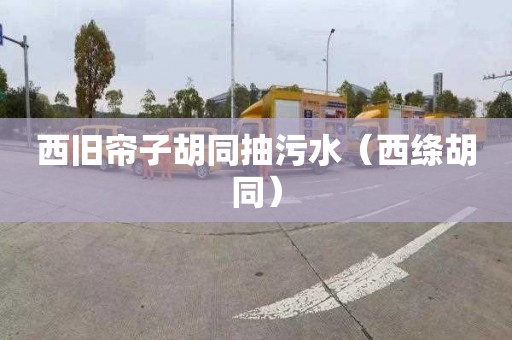 西旧帘子胡同抽污水（西绦胡同）