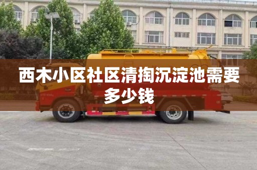 西木小区社区清掏沉淀池需要多少钱