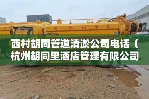 西村胡同管道清淤公司电话（杭州胡同里酒店管理有限公司）