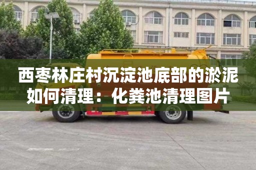 西枣林庄村沉淀池底部的淤泥如何清理：化粪池清理图片