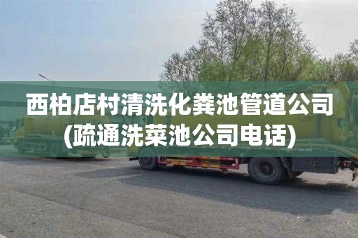 西柏店村清洗化粪池管道公司(疏通洗菜池公司电话)