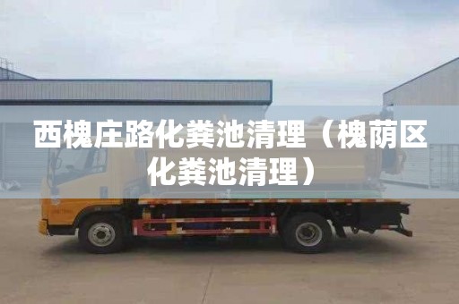 西槐庄路化粪池清理（槐荫区化粪池清理）