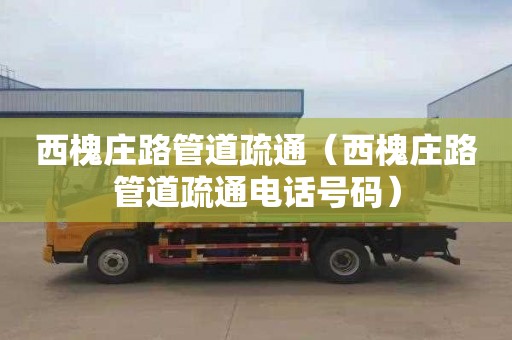 西槐庄路管道疏通（西槐庄路管道疏通电话号码）