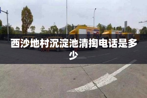 西沙地村沉淀池清掏电话是多少