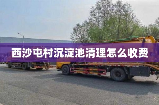 西沙屯村沉淀池清理怎么收费