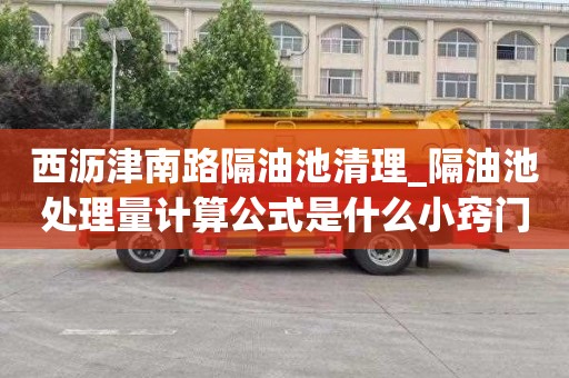 西沥津南路隔油池清理_隔油池处理量计算公式是什么小窍门