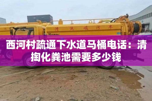 西河村疏通下水道马桶电话：清掏化粪池需要多少钱
