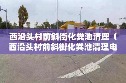 西沿头村前斜街化粪池清理（西沿头村前斜街化粪池清理电话）