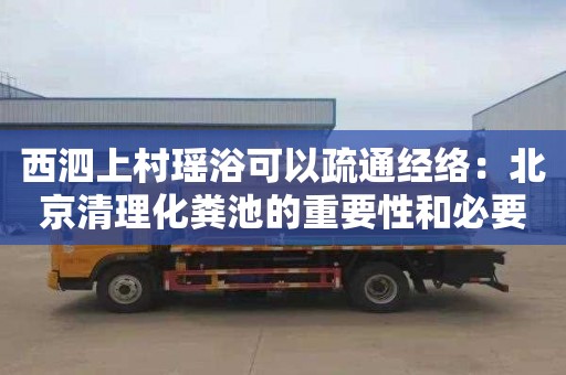 西泗上村瑶浴可以疏通经络：北京清理化粪池的重要性和必要性