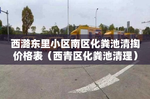 西潞东里小区南区化粪池清掏价格表（西青区化粪池清理）