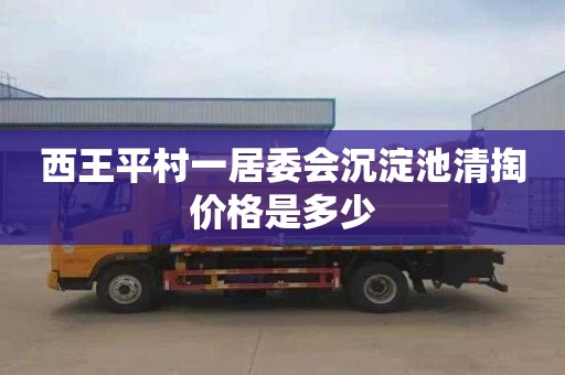 西王平村一居委会沉淀池清掏价格是多少
