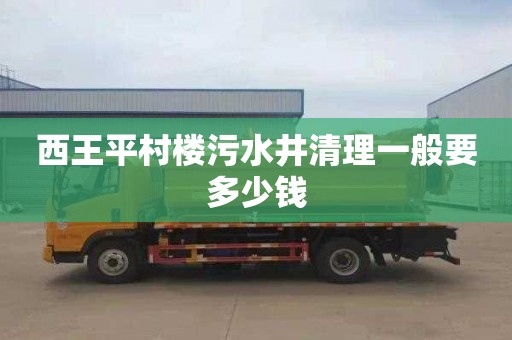 西王平村楼污水井清理一般要多少钱