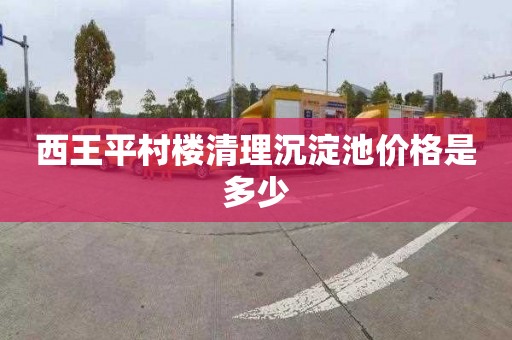 西王平村楼清理沉淀池价格是多少