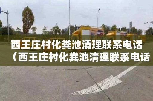 西王庄村化粪池清理联系电话（西王庄村化粪池清理联系电话号码）