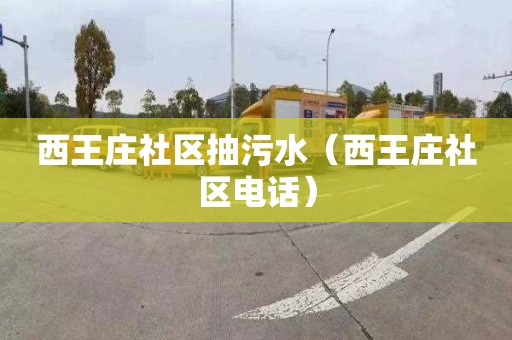 西王庄社区抽污水（西王庄社区电话）