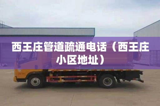 西王庄管道疏通电话（西王庄小区地址）